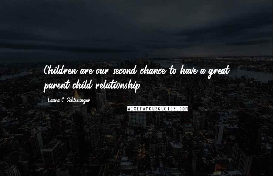 Laura C. Schlessinger quotes: Children are our second chance to have a great parent-child relationship.