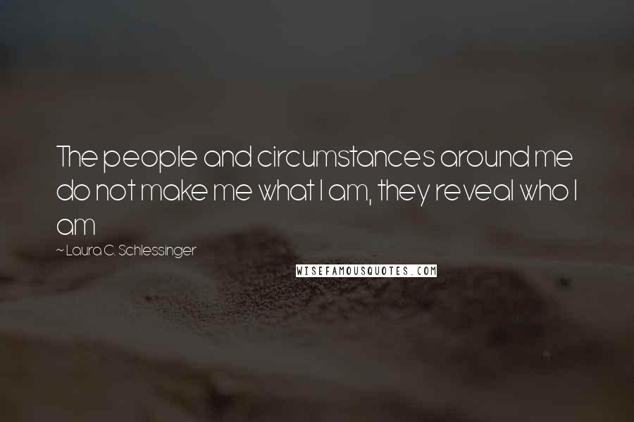 Laura C. Schlessinger quotes: The people and circumstances around me do not make me what I am, they reveal who I am