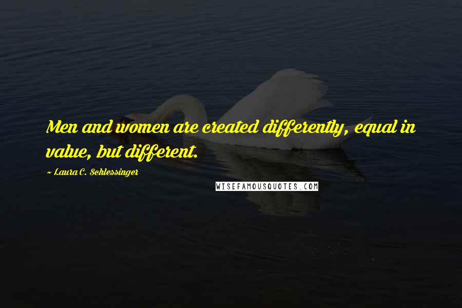 Laura C. Schlessinger quotes: Men and women are created differently, equal in value, but different.