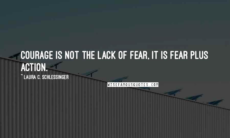 Laura C. Schlessinger quotes: Courage is not the lack of fear, it is fear plus action.