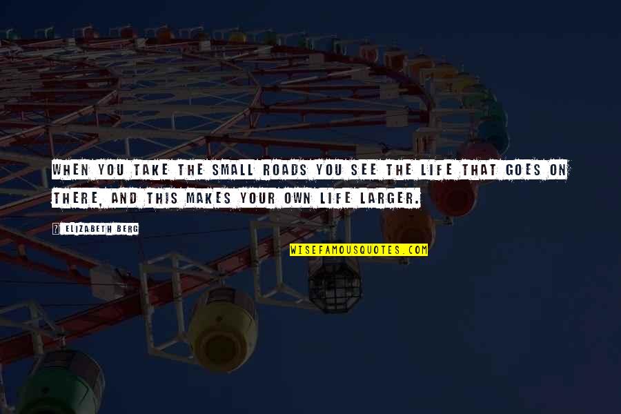 Laura Callaghan Quotes By Elizabeth Berg: When you take the small roads you see Laura Callaghan Quotes By Elizabeth Berg: When you take the small roads you see