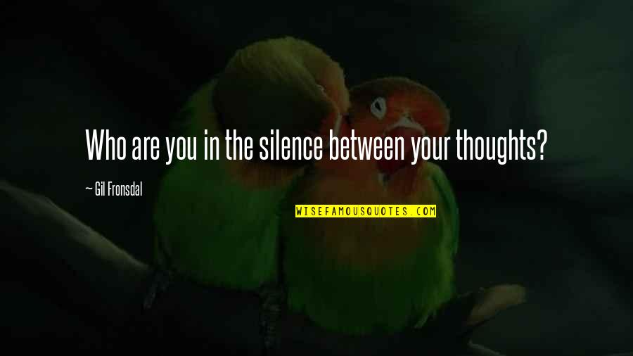 Laura Callaghan Quotes By Gil Fronsdal: Who are you in the silence between your Laura Callaghan Quotes By Gil Fronsdal: Who are you in the silence between your