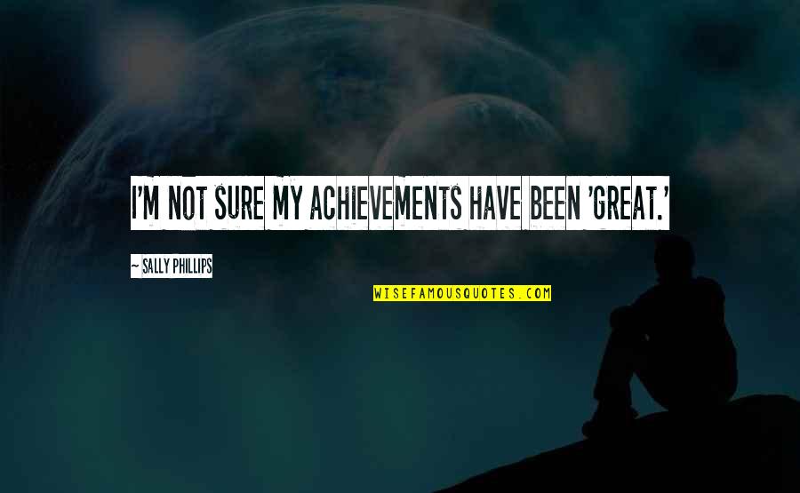 Laura Callaghan Quotes By Sally Phillips: I'm not sure my achievements have been 'great.' Laura Callaghan Quotes By Sally Phillips: I'm not sure my achievements have been 'great.'