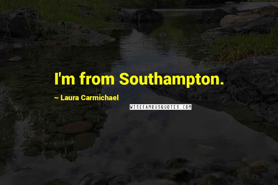 Laura Carmichael quotes: I'm from Southampton.