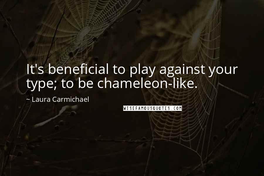 Laura Carmichael quotes: It's beneficial to play against your type; to be chameleon-like.