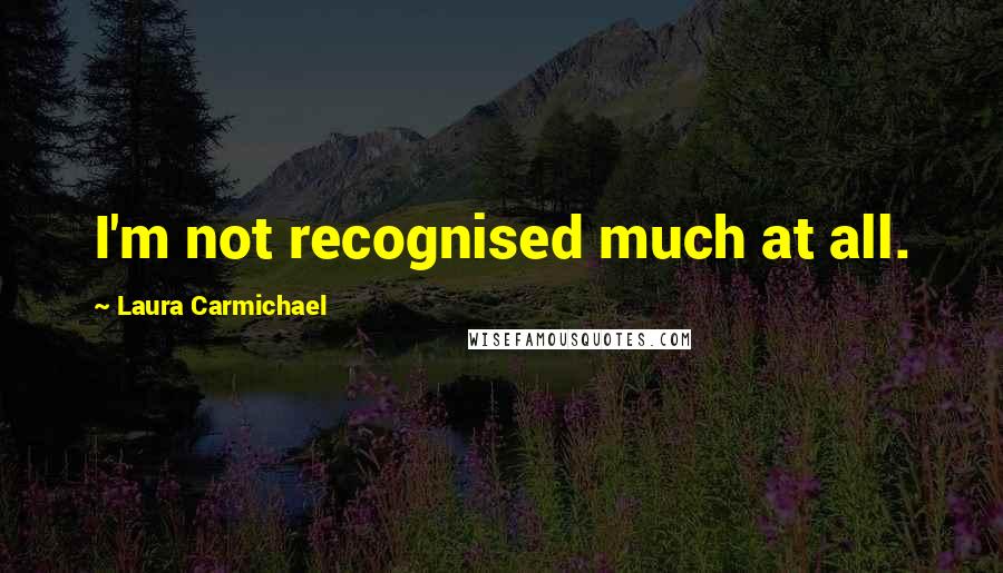 Laura Carmichael quotes: I'm not recognised much at all.