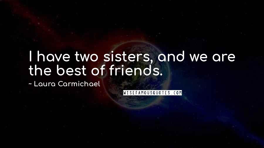 Laura Carmichael quotes: I have two sisters, and we are the best of friends.