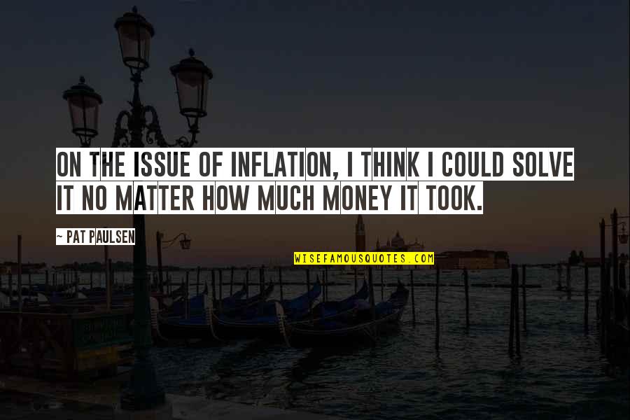 Laura Carmilla Quotes By Pat Paulsen: On the issue of inflation, I think I