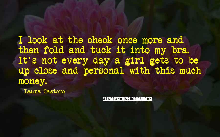 Laura Castoro quotes: I look at the check once more and then fold and tuck it into my bra. It's not every day a girl gets to be up close and personal with