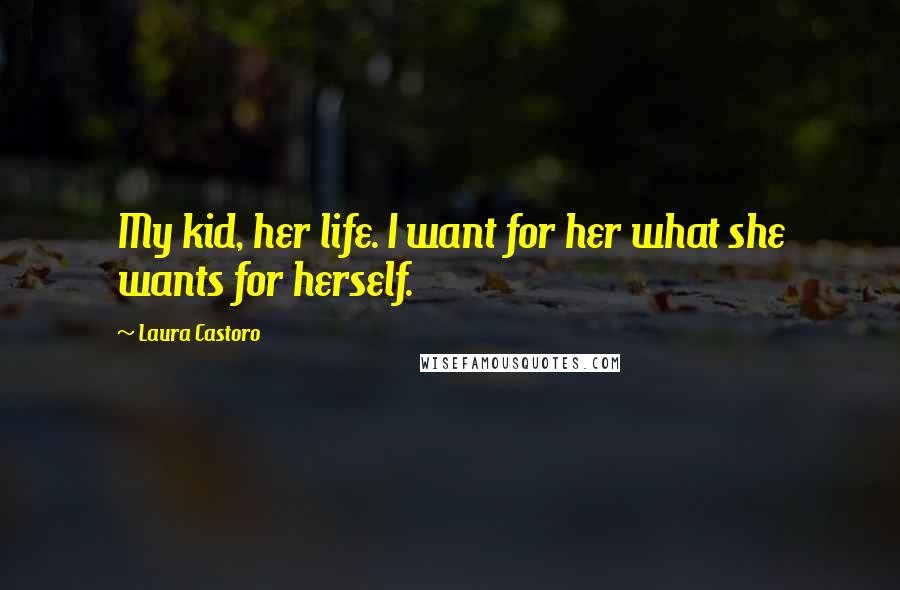 Laura Castoro quotes: My kid, her life. I want for her what she wants for herself.