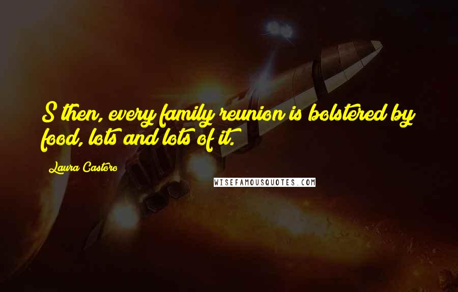 Laura Castoro quotes: S then, every family reunion is bolstered by food, lots and lots of it.
