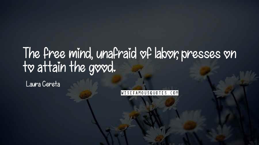Laura Cereta quotes: The free mind, unafraid of labor, presses on to attain the good.