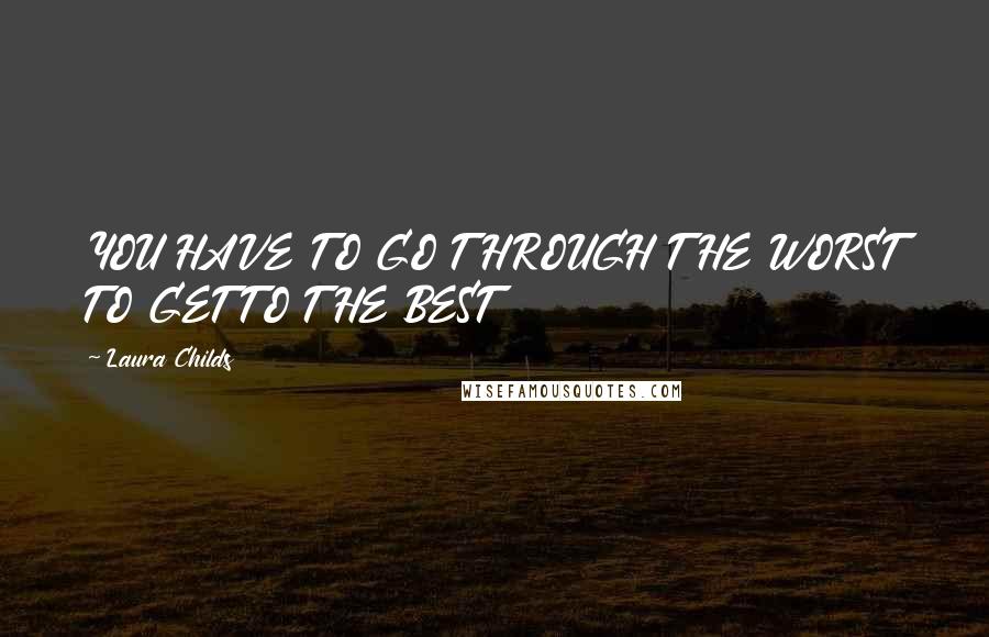 Laura Childs quotes: YOU HAVE TO GO THROUGH THE WORST TO GET TO THE BEST