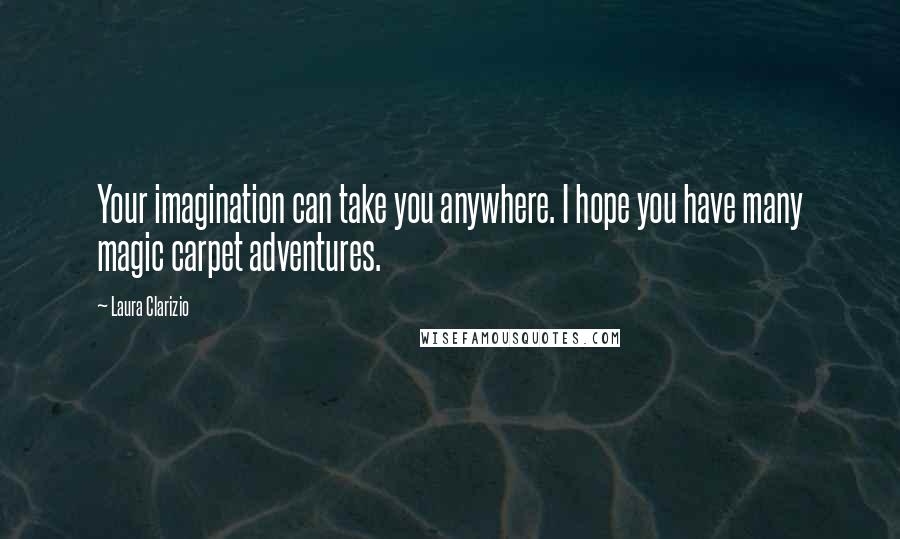 Laura Clarizio quotes: Your imagination can take you anywhere. I hope you have many magic carpet adventures.