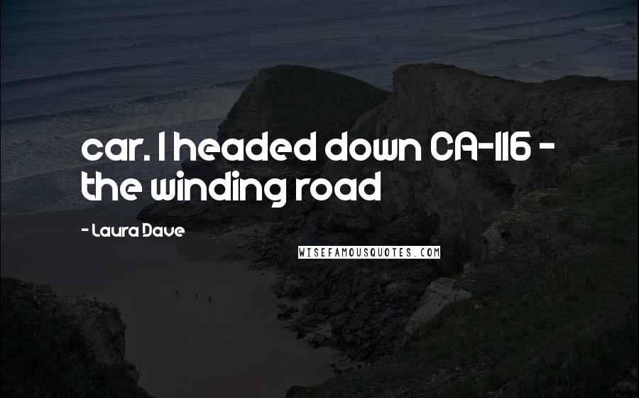 Laura Dave quotes: car. I headed down CA-116 - the winding road