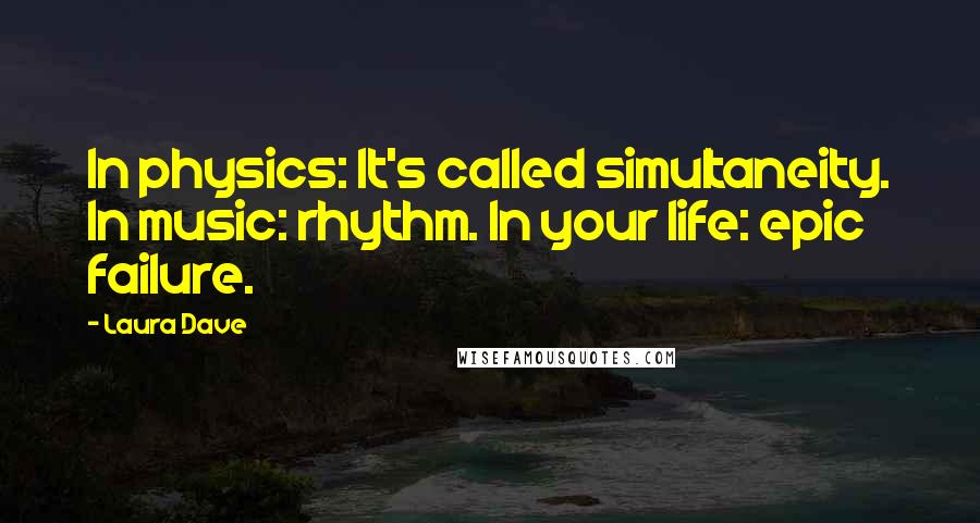 Laura Dave quotes: In physics: It's called simultaneity. In music: rhythm. In your life: epic failure.