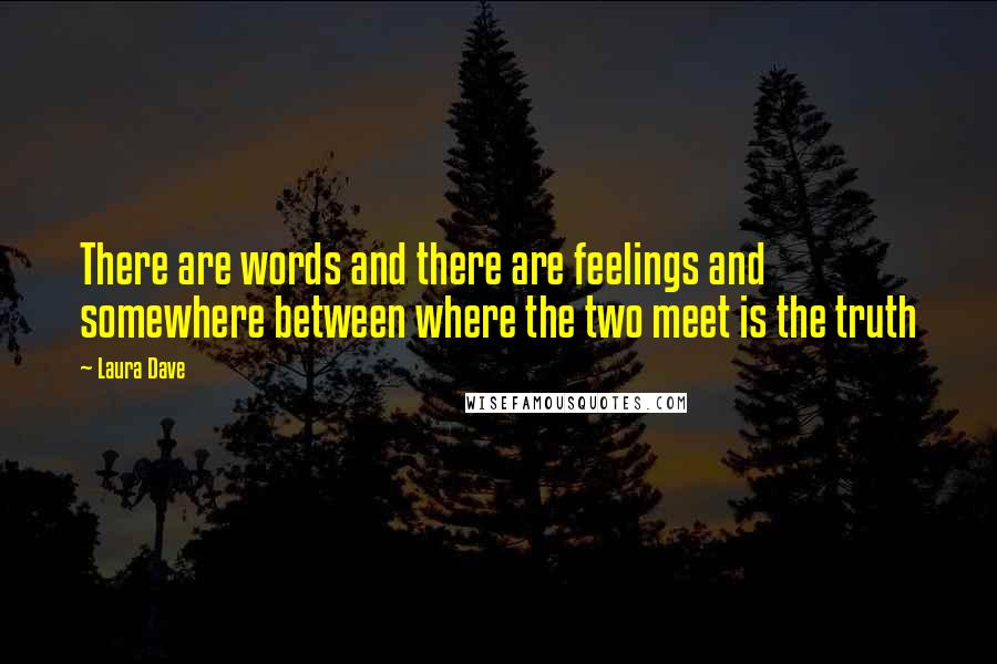 Laura Dave quotes: There are words and there are feelings and somewhere between where the two meet is the truth