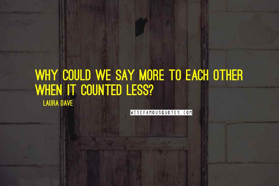 Laura Dave quotes: Why could we say more to each other when it counted less?