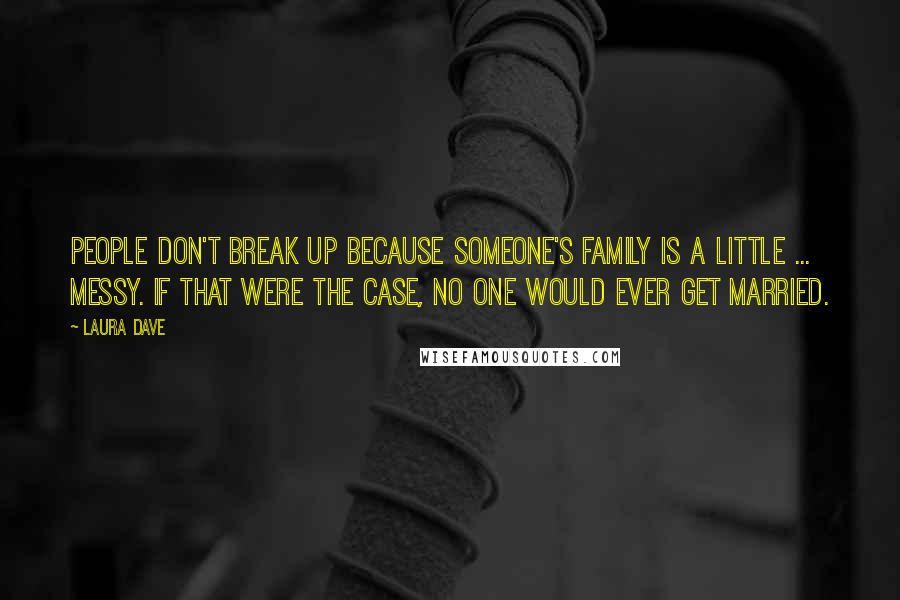 Laura Dave quotes: People don't break up because someone's family is a little ... messy. If that were the case, no one would ever get married. Laura Dave quotes: People don't break up because someone's family is a little ... messy. If that were the case, no one would ever get married.