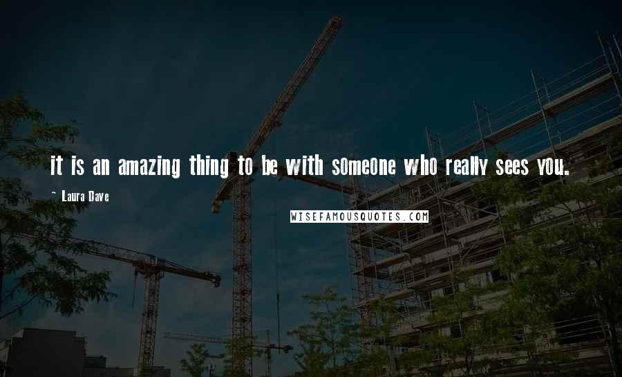 Laura Dave quotes: it is an amazing thing to be with someone who really sees you.