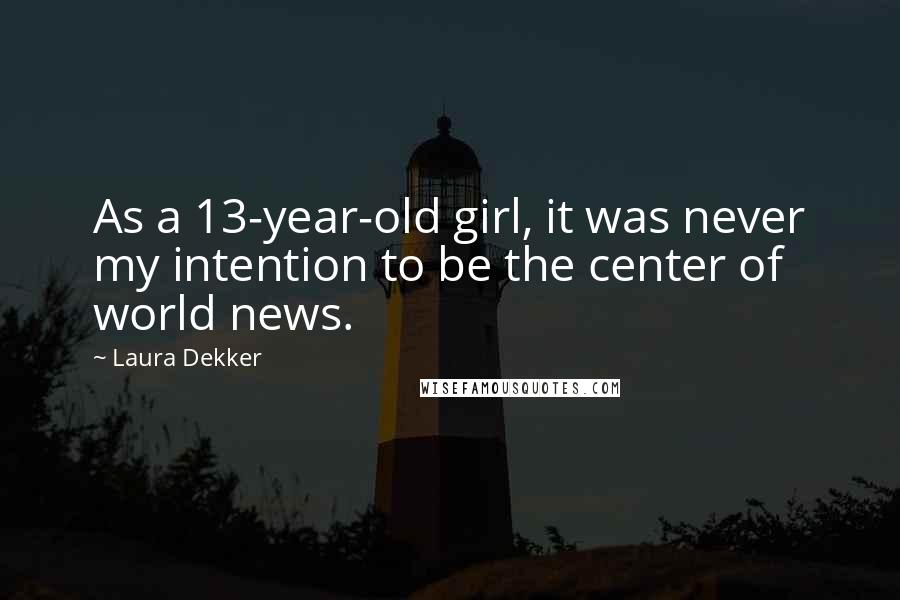 Laura Dekker quotes: As a 13-year-old girl, it was never my intention to be the center of world news.