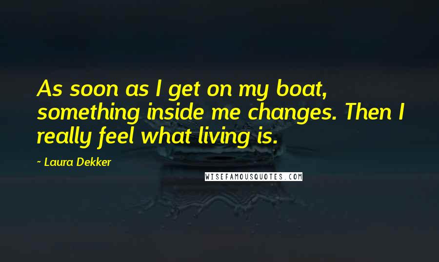 Laura Dekker quotes: As soon as I get on my boat, something inside me changes. Then I really feel what living is.