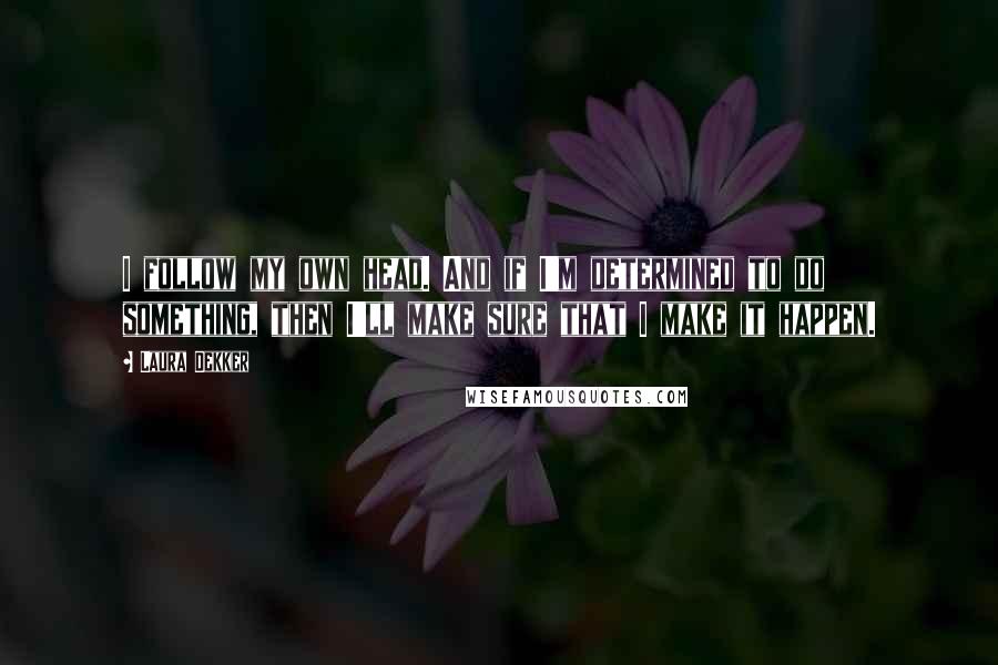 Laura Dekker quotes: I follow my own head. And if I'm determined to do something, then I'll make sure that I make it happen.