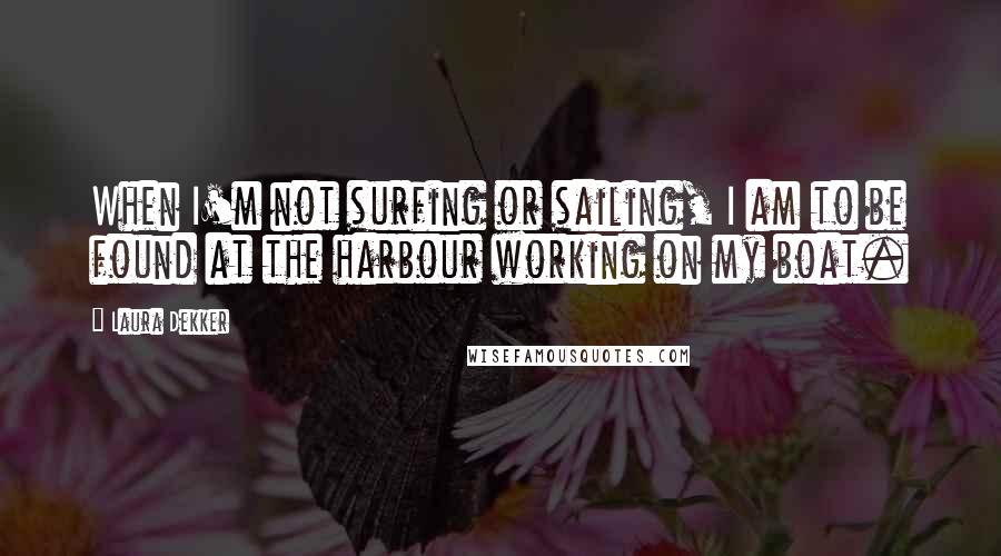 Laura Dekker quotes: When I'm not surfing or sailing, I am to be found at the harbour working on my boat.