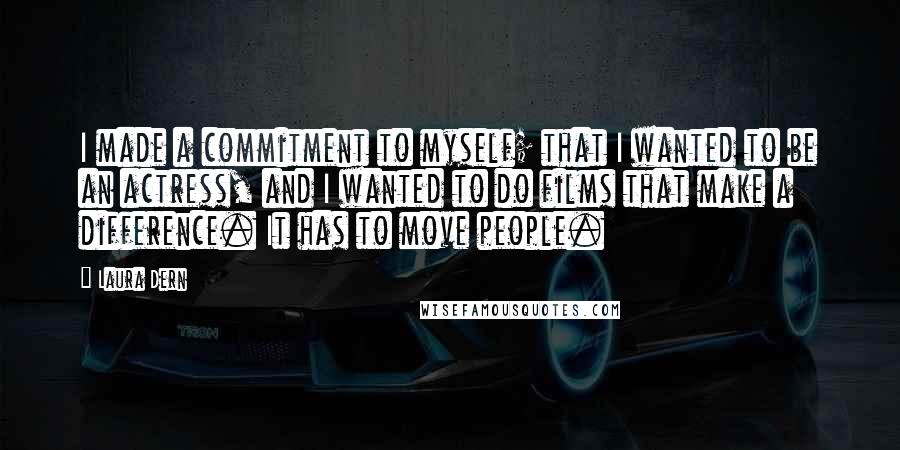 Laura Dern quotes: I made a commitment to myself; that I wanted to be an actress, and I wanted to do films that make a difference. It has to move people.