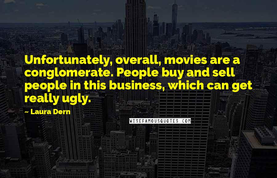 Laura Dern quotes: Unfortunately, overall, movies are a conglomerate. People buy and sell people in this business, which can get really ugly.