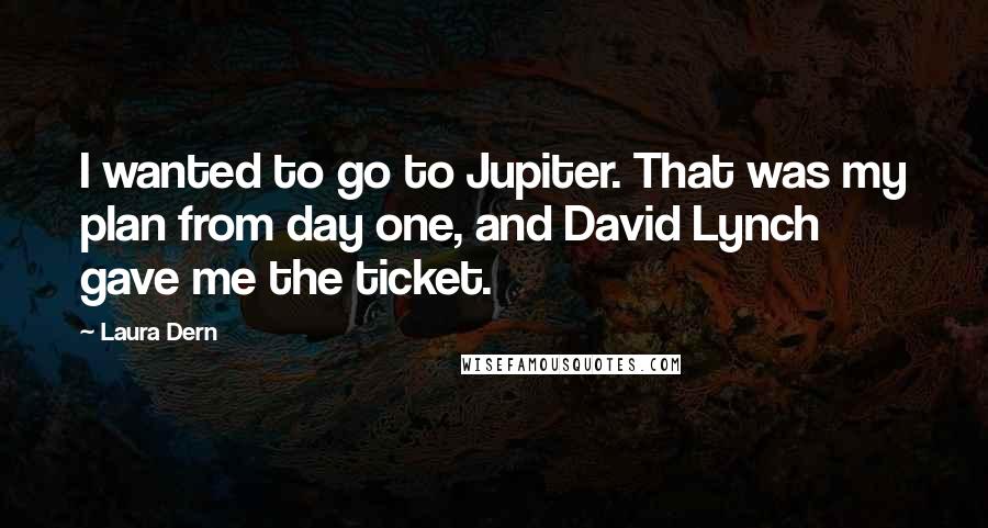 Laura Dern quotes: I wanted to go to Jupiter. That was my plan from day one, and David Lynch gave me the ticket.