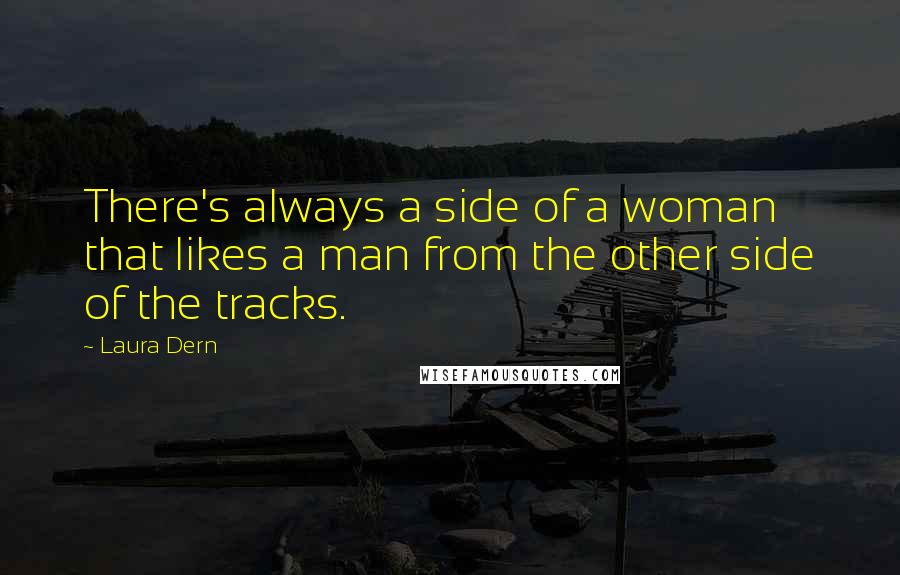 Laura Dern quotes: There's always a side of a woman that likes a man from the other side of the tracks.