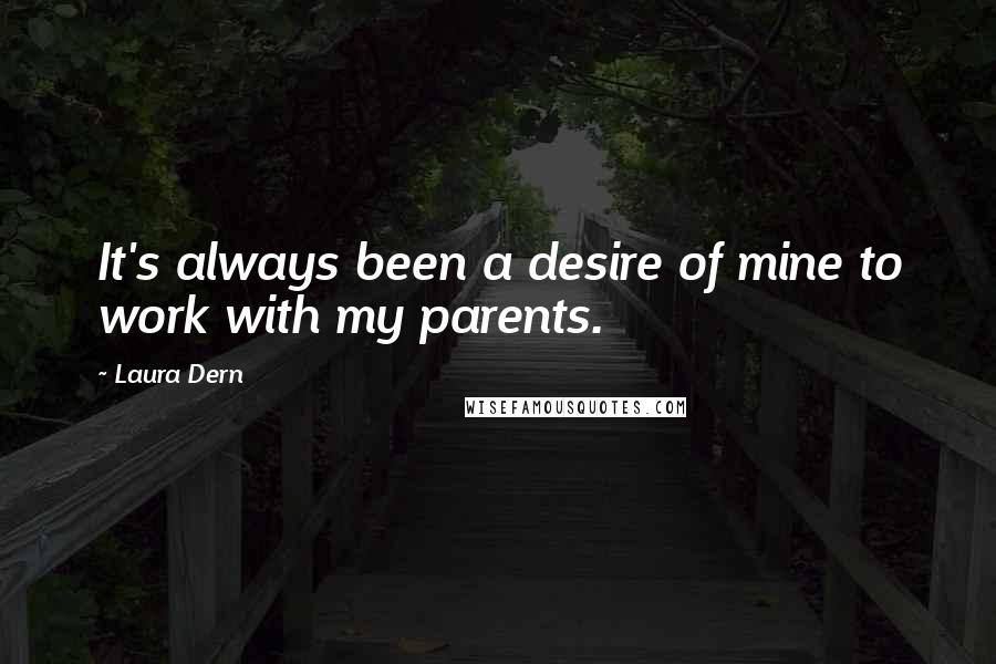 Laura Dern quotes: It's always been a desire of mine to work with my parents.