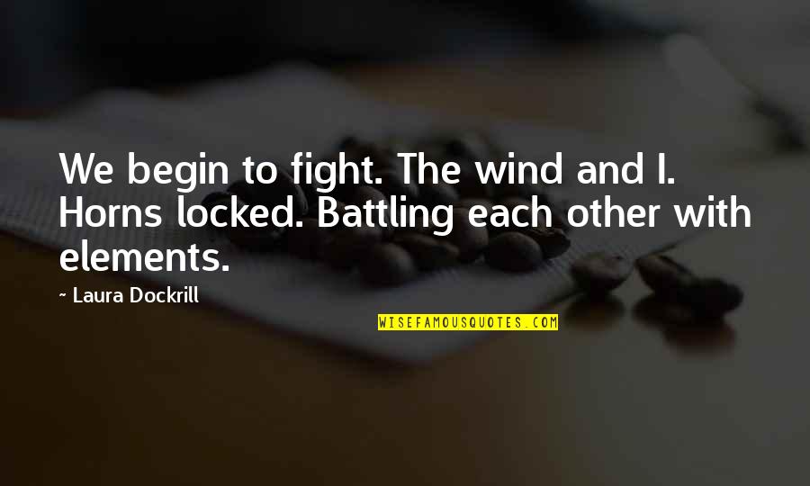 Laura Dockrill Quotes By Laura Dockrill: We begin to fight. The wind and I. Laura Dockrill Quotes By Laura Dockrill: We begin to fight. The wind and I.