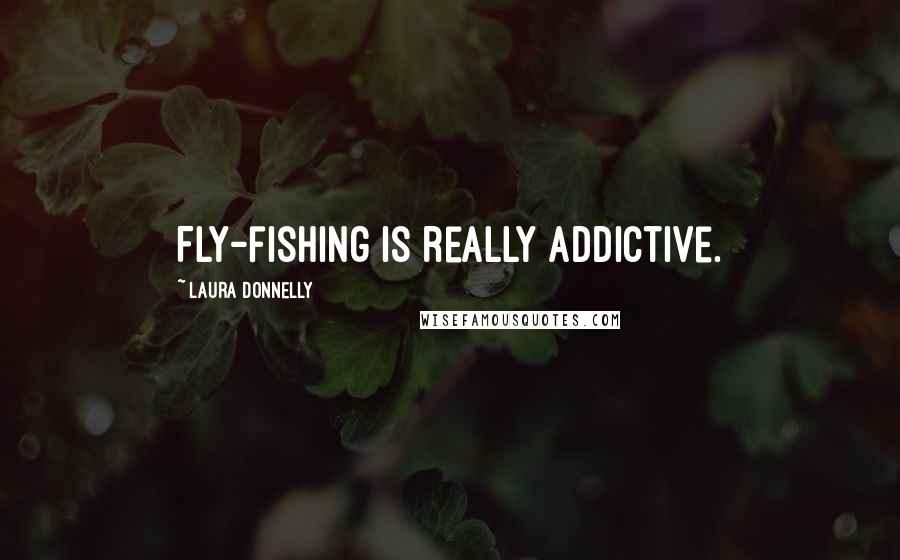 Laura Donnelly quotes: Fly-fishing is really addictive.