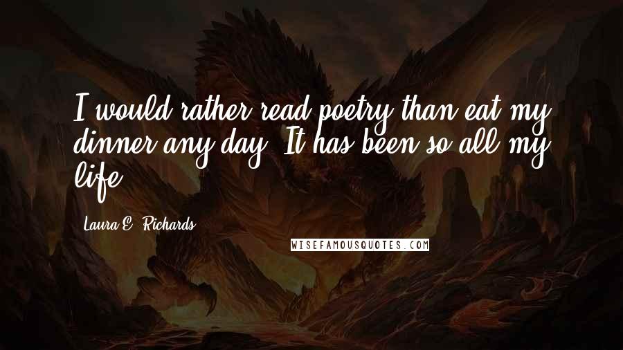 Laura E. Richards quotes: I would rather read poetry than eat my dinner any day. It has been so all my life.