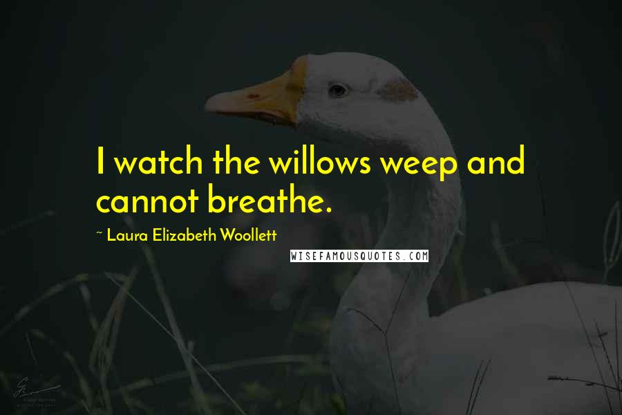 Laura Elizabeth Woollett quotes: I watch the willows weep and cannot breathe.