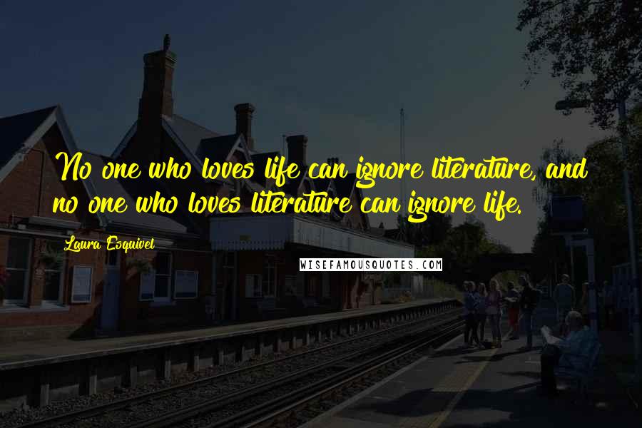 Laura Esquivel quotes: No one who loves life can ignore literature, and no one who loves literature can ignore life.