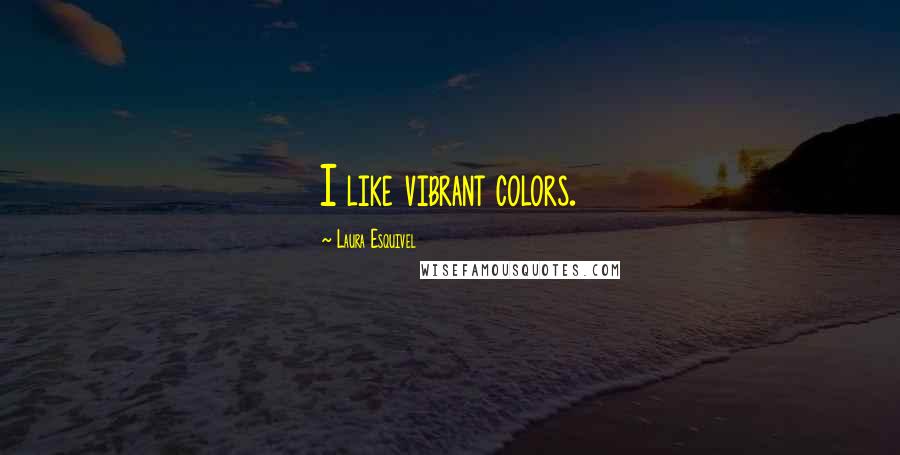 Laura Esquivel quotes: I like vibrant colors.