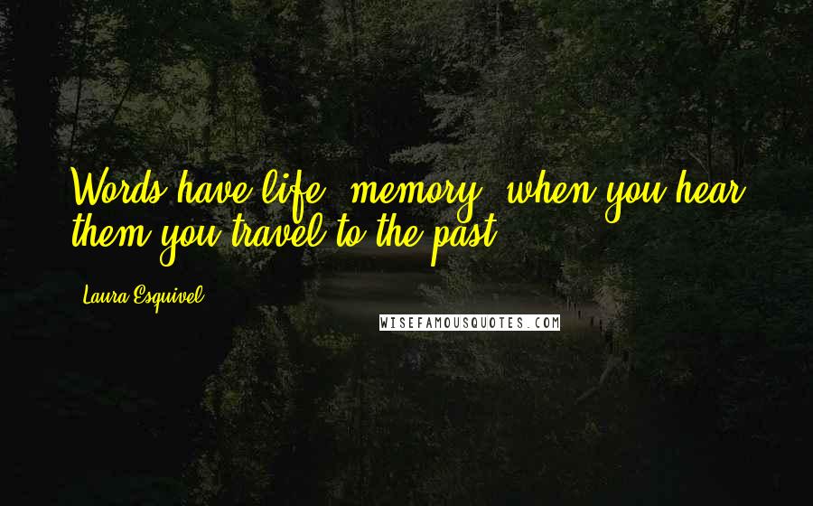 Laura Esquivel quotes: Words have life, memory, when you hear them you travel to the past Laura Esquivel quotes: Words have life, memory, when you hear them you travel to the past