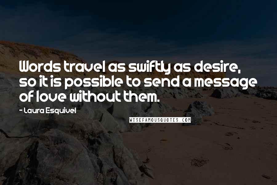 Laura Esquivel quotes: Words travel as swiftly as desire, so it is possible to send a message of love without them. Laura Esquivel quotes: Words travel as swiftly as desire, so it is possible to send a message of love without them.