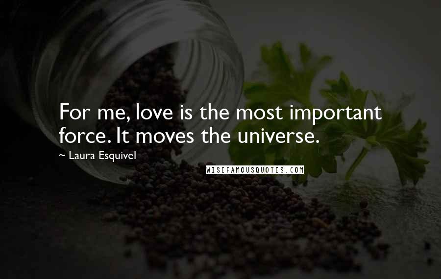 Laura Esquivel quotes: For me, love is the most important force. It moves the universe.