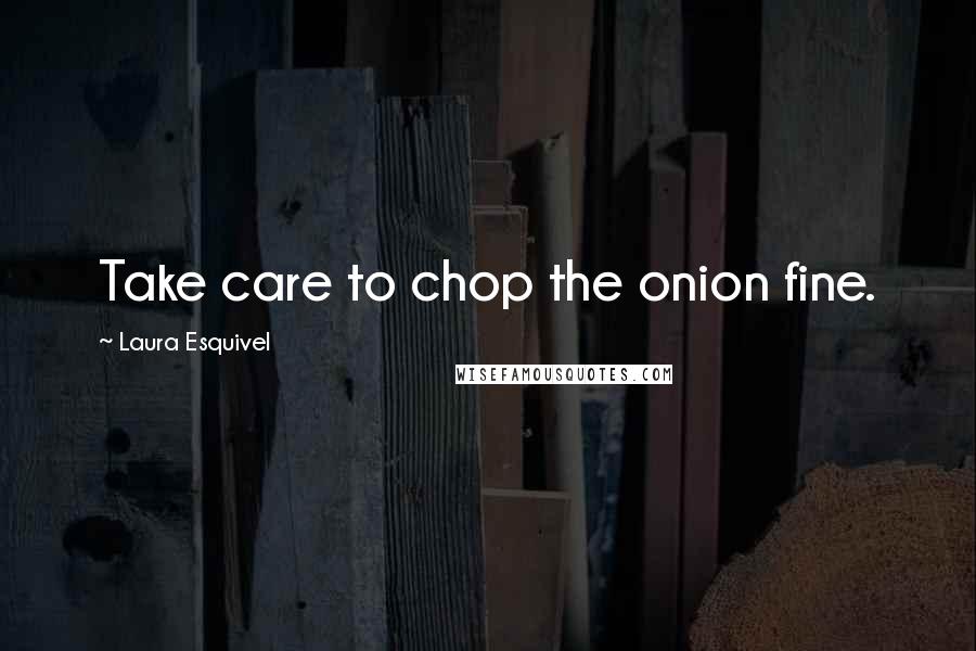 Laura Esquivel quotes: Take care to chop the onion fine. Laura Esquivel quotes: Take care to chop the onion fine.