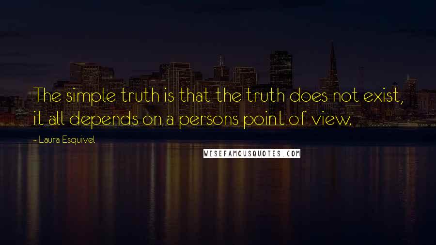 Laura Esquivel quotes: The simple truth is that the truth does not exist, it all depends on a persons point of view.