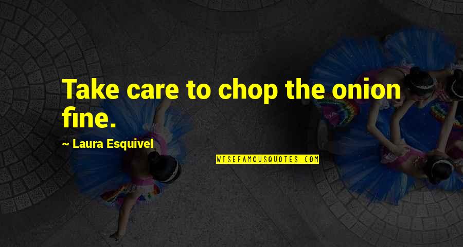 Laura Esquivel Quotes By Laura Esquivel: Take care to chop the onion fine.