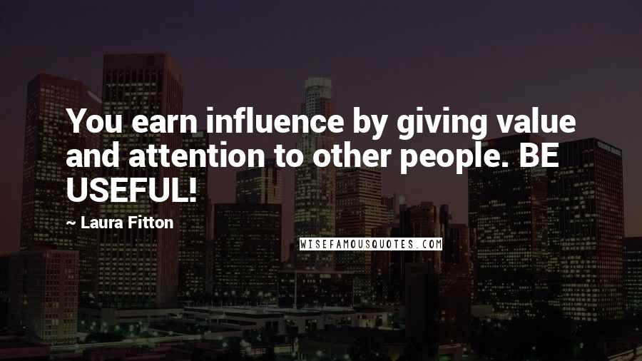 Laura Fitton quotes: You earn influence by giving value and attention to other people. BE USEFUL!