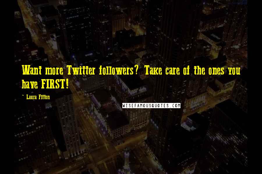 Laura Fitton quotes: Want more Twitter followers? Take care of the ones you have FIRST!