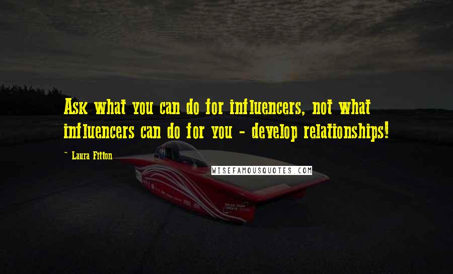 Laura Fitton quotes: Ask what you can do for influencers, not what influencers can do for you - develop relationships!