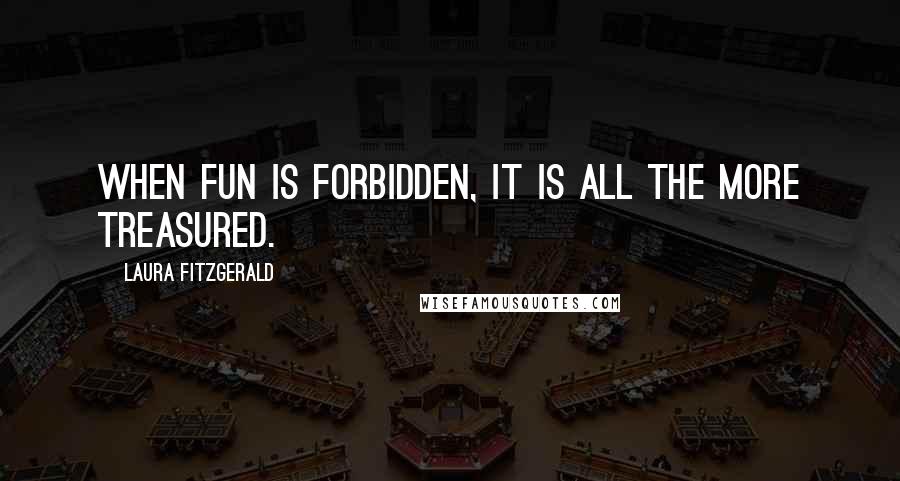Laura Fitzgerald quotes: When fun is forbidden, it is all the more treasured.
