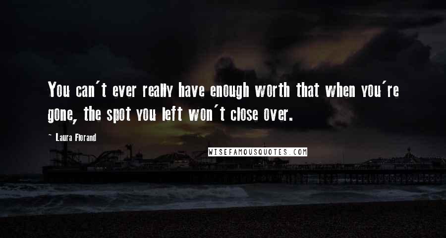 Laura Florand quotes: You can't ever really have enough worth that when you're gone, the spot you left won't close over.